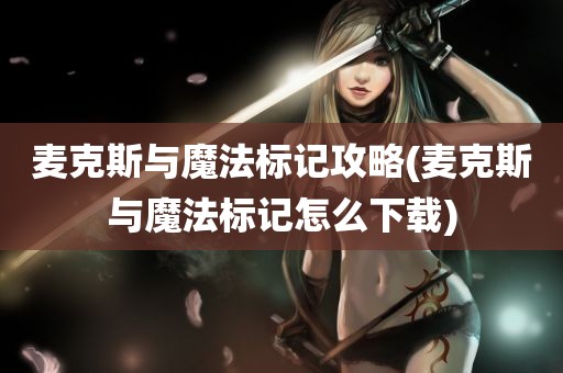 麦克斯与魔法标记攻略(麦克斯与魔法标记怎么下载)