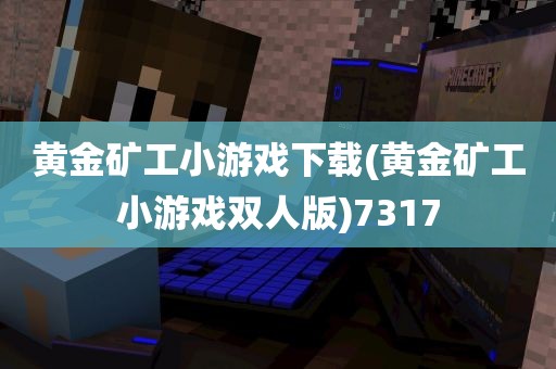 黄金矿工小游戏下载(黄金矿工小游戏双人版)7317