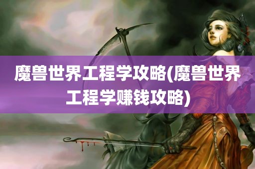 魔兽世界工程学攻略(魔兽世界工程学赚钱攻略)