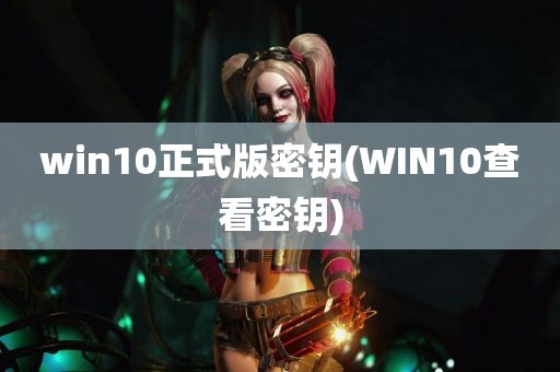 win10正式版密钥(WIN10查看密钥)