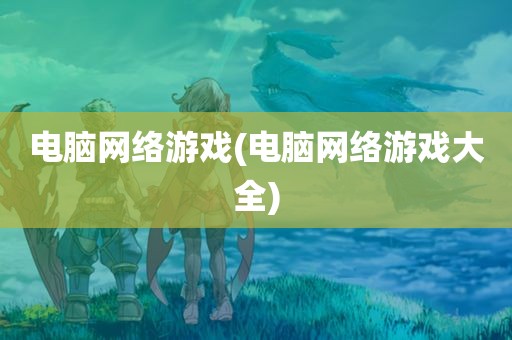 电脑网络游戏(电脑网络游戏大全)