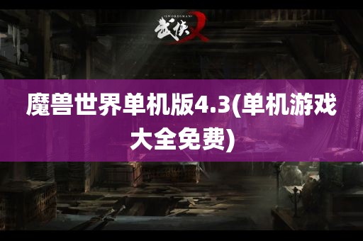 魔兽世界单机版4.3(单机游戏大全免费)