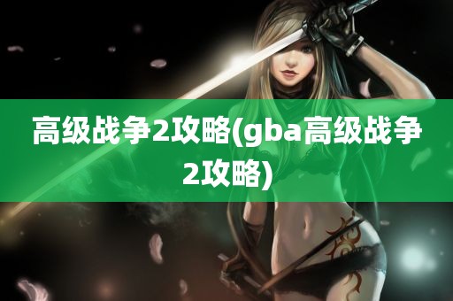 高级战争2攻略(gba高级战争2攻略)