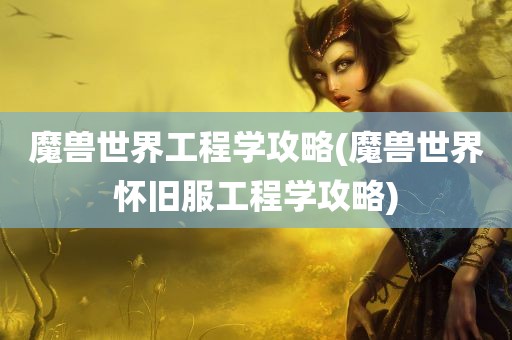 魔兽世界工程学攻略(魔兽世界怀旧服工程学攻略)