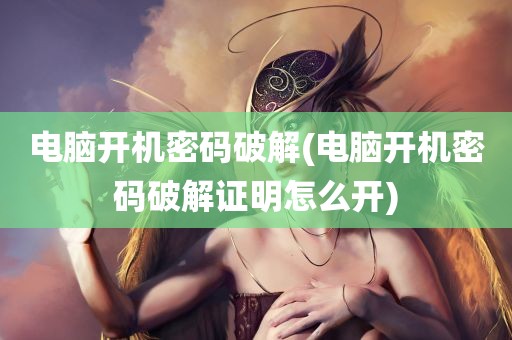 电脑开机密码破解(电脑开机密码破解证明怎么开)