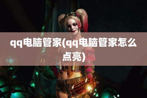 qq电脑管家(qq电脑管家怎么点亮)