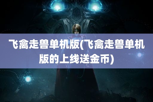 飞禽走兽单机版(飞禽走兽单机版的上线送金币)