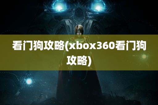 看门狗攻略(xbox360看门狗攻略)