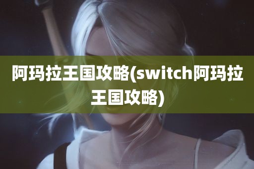 阿玛拉王国攻略(switch阿玛拉王国攻略)