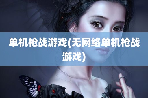 单机枪战游戏(无网络单机枪战游戏)