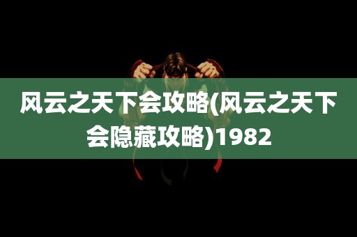 风云之天下会攻略(风云之天下会隐藏攻略)1982