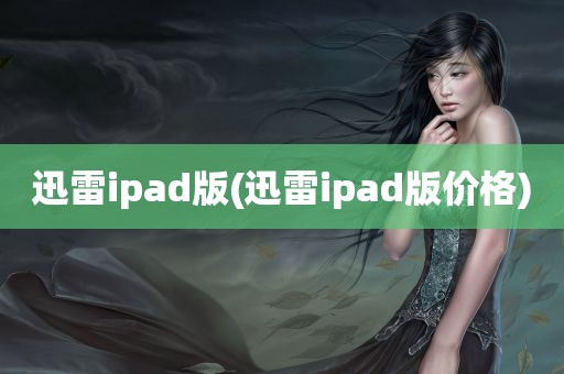 迅雷ipad版(迅雷ipad版价格)