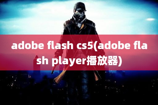 adobe flash cs5(adobe flash player播放器)