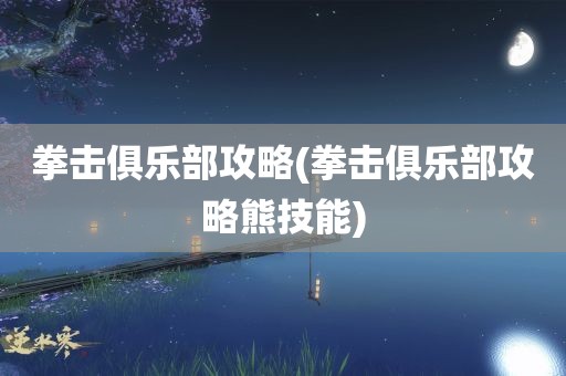 拳击俱乐部攻略(拳击俱乐部攻略熊技能)