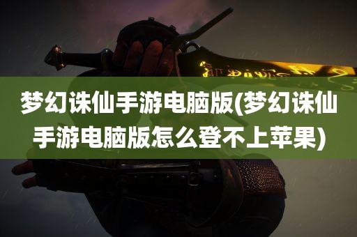 梦幻诛仙手游电脑版(梦幻诛仙手游电脑版怎么登不上苹果)