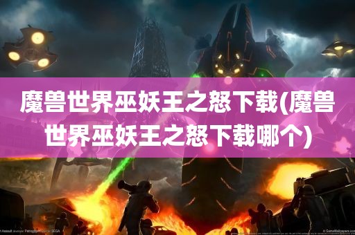 魔兽世界巫妖王之怒下载(魔兽世界巫妖王之怒下载哪个)