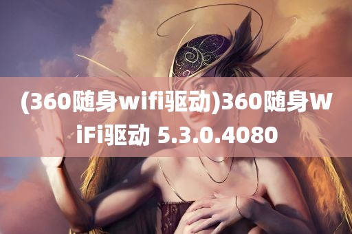 (360随身wifi驱动)360随身WiFi驱动 5.3.0.4080