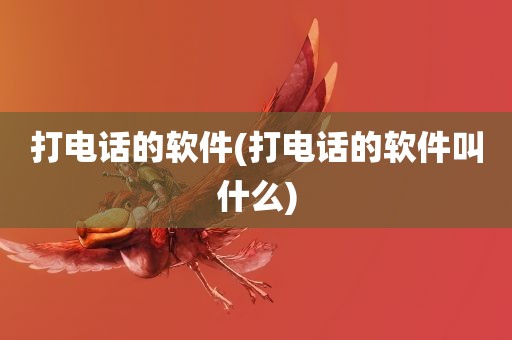 打电话的软件(打电话的软件叫什么)