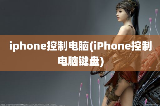 iphone控制电脑(iPhone控制电脑键盘)