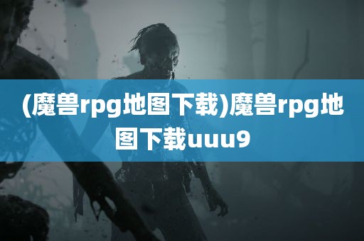 (魔兽rpg地图下载)魔兽rpg地图下载uuu9