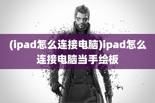 (ipad怎么连接电脑)ipad怎么连接电脑当手绘板