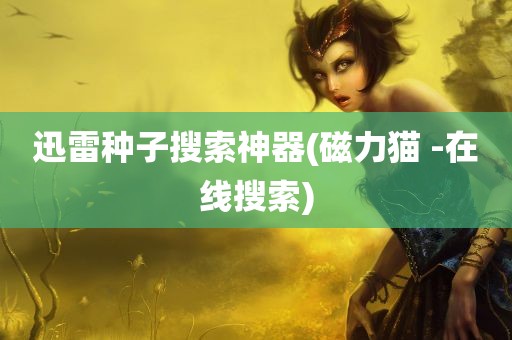 迅雷种子搜索神器(磁力猫 -在线搜索)