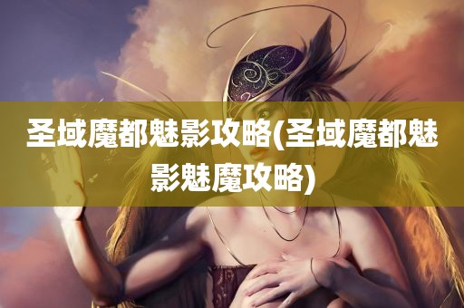 圣域魔都魅影攻略(圣域魔都魅影魅魔攻略)