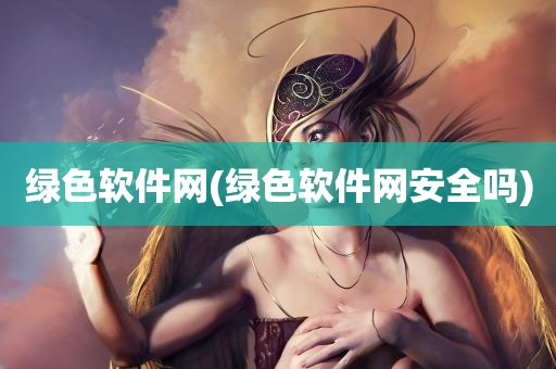 绿色软件网(绿色软件网安全吗)