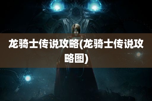 龙骑士传说攻略(龙骑士传说攻略图)