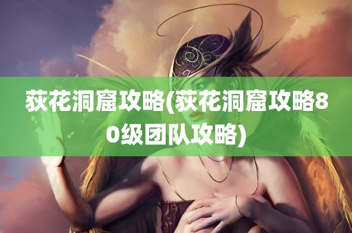 荻花洞窟攻略(荻花洞窟攻略80级团队攻略)