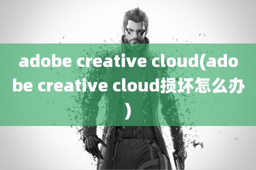 adobe creative cloud(adobe creative cloud损坏怎么办)