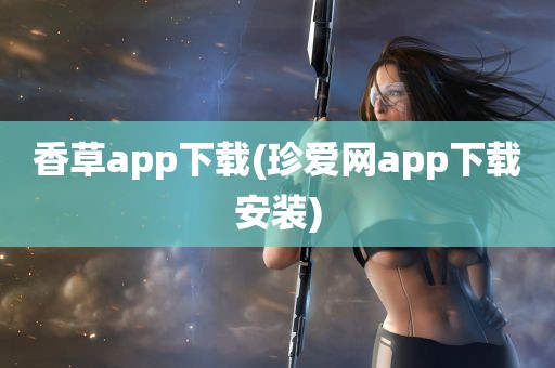 香草app下载(珍爱网app下载安装)