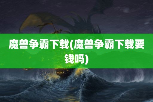 魔兽争霸下载(魔兽争霸下载要钱吗)