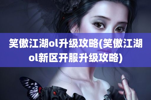 笑傲江湖ol升级攻略(笑傲江湖ol新区开服升级攻略)