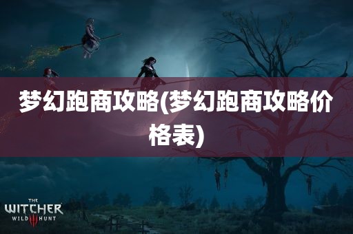 梦幻跑商攻略(梦幻跑商攻略价格表)