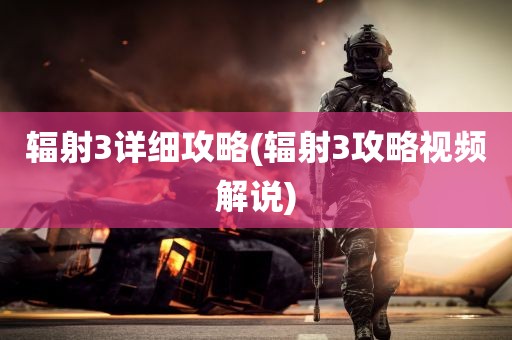 辐射3详细攻略(辐射3攻略视频解说)