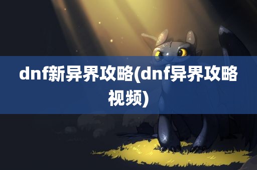 dnf新异界攻略(dnf异界攻略视频)