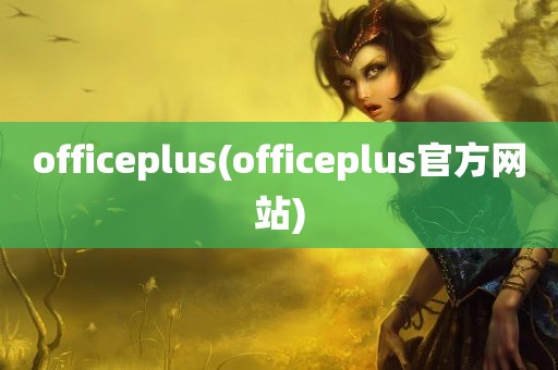 officeplus(officeplus官方网站)