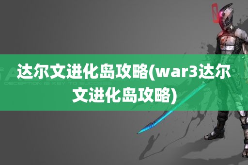 达尔文进化岛攻略(war3达尔文进化岛攻略)