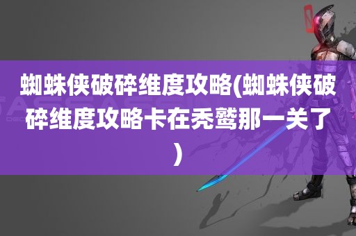 蜘蛛侠破碎维度攻略(蜘蛛侠破碎维度攻略卡在秃鹫那一关了)