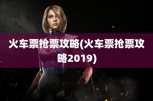 火车票抢票攻略(火车票抢票攻略2019)