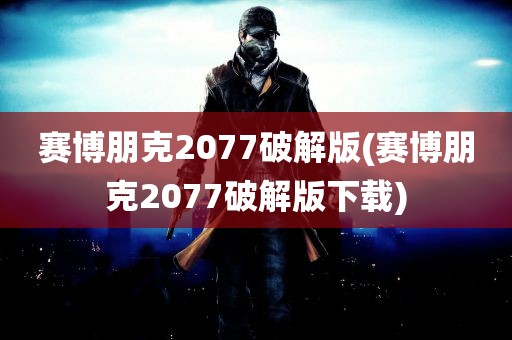 赛博朋克2077破解版(赛博朋克2077破解版下载)