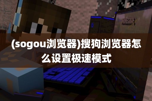 (sogou浏览器)搜狗浏览器怎么设置极速模式