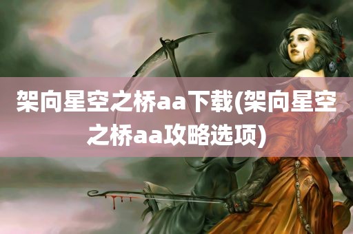 架向星空之桥aa下载(架向星空之桥aa攻略选项)