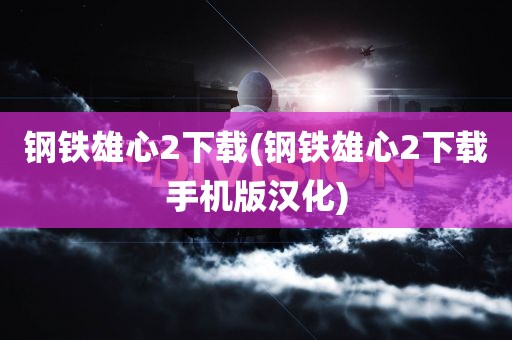 钢铁雄心2下载(钢铁雄心2下载手机版汉化)