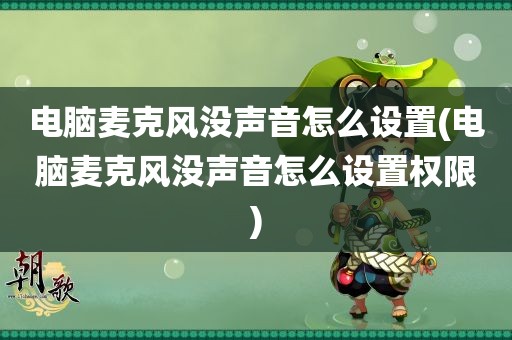 电脑麦克风没声音怎么设置(电脑麦克风没声音怎么设置权限)