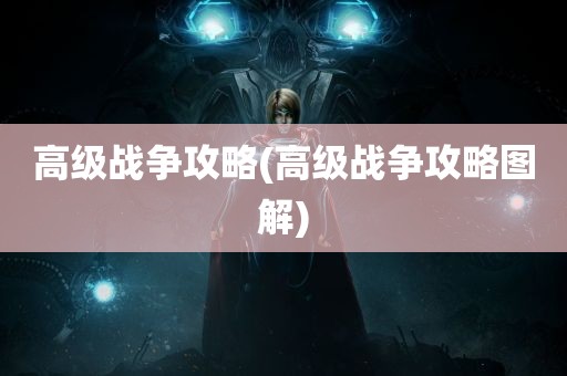 高级战争攻略(高级战争攻略图解)