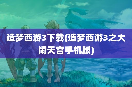 造梦西游3下载(造梦西游3之大闹天宫手机版)