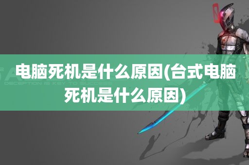 电脑死机是什么原因(台式电脑死机是什么原因)