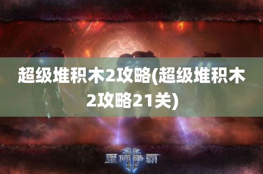 超级堆积木2攻略(超级堆积木2攻略21关)